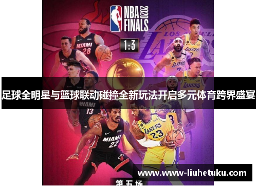 足球全明星与篮球联动碰撞全新玩法开启多元体育跨界盛宴